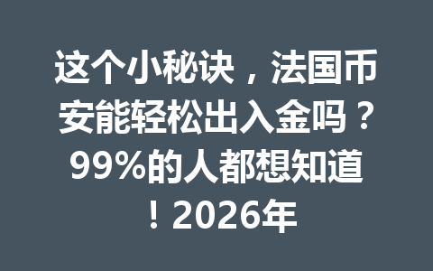 这个小秘诀，法国币安能轻松出入金吗？99%的人都想知道！2026年