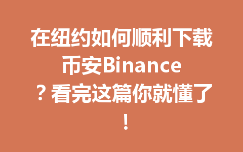 在纽约如何顺利下载币安Binance？看完这篇你就懂了！