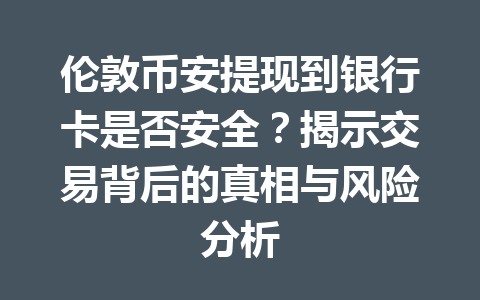 伦敦币安提现到银行卡是否安全？揭示交易背后的真相与风险分析