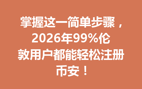 掌握这一简单步骤，2026年99%伦敦用户都能轻松注册币安！