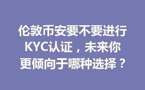 伦敦币安要不要进行KYC认证，未来你更倾向于哪种选择？