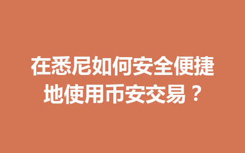 在悉尼如何安全便捷地使用币安交易？