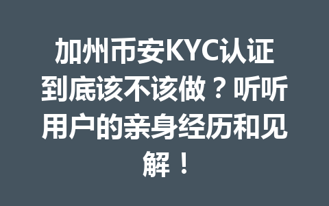 加州币安KYC认证到底该不该做？听听用户的亲身经历和见解！