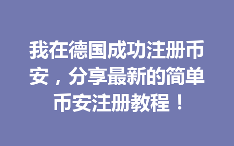 我在德国成功注册币安，分享最新的简单币安注册教程！