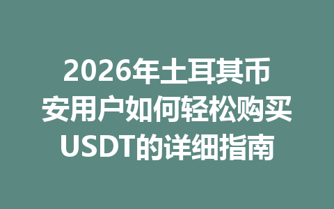 2026年土耳其币安用户如何轻松购买USDT的详细指南