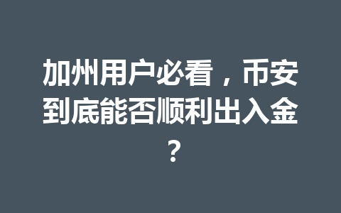 加州用户必看，币安到底能否顺利出入金？