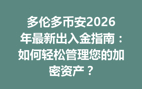 多伦多币安2026年最新出入金指南：如何轻松管理您的加密资产？