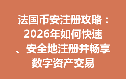 法国币安注册攻略：2026年如何快速、安全地注册并畅享数字资产交易