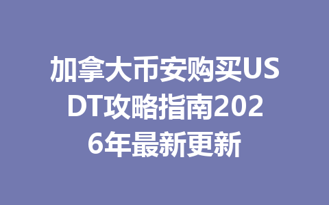 加拿大币安购买USDT攻略指南2026年最新更新
