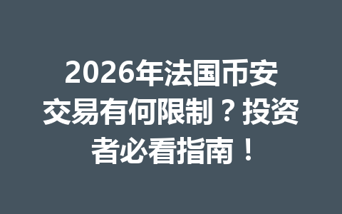 2026年法国币安交易有何限制？投资者必看指南！