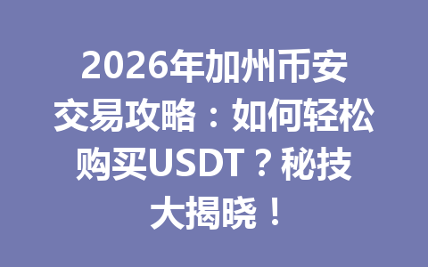 2026年加州币安交易攻略：如何轻松购买USDT？秘技大揭晓！