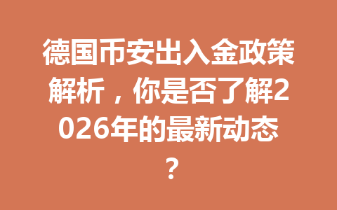 德国币安出入金政策解析，你是否了解2026年的最新动态？