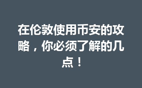在伦敦使用币安的攻略，你必须了解的几点！