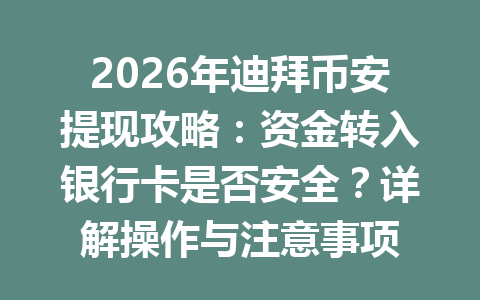 2026年迪拜币安提现攻略：资金转入银行卡是否安全？详解操作与注意事项