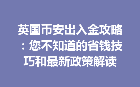 英国币安出入金攻略:您不知道的省钱技巧和最新政策解读 英国币安出入金攻略:您不知道的省钱技巧和最新政策解读