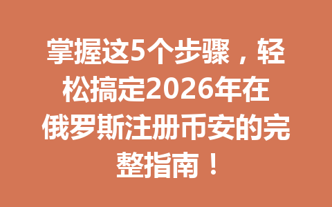 掌握这5个步骤,轻松搞定2026年在俄罗斯注册币安的完整指南! 掌握这5个步骤,轻松搞定2026年在俄罗斯注册币安的完整指南!