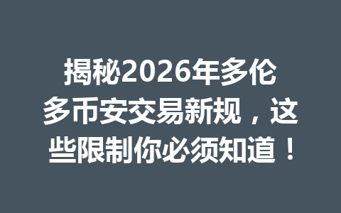 揭秘2026年多伦多币安交易新规，这些限制你必须知道！