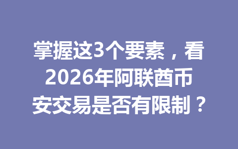 掌握这3个要素，看2026年阿联酋币安交易是否有限制？