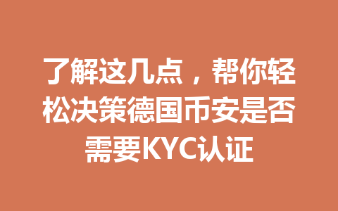 了解这几点,帮你轻松决策德国币安是否需要KYC认证 了解这几点,帮你轻松决策德国币安是否需要KYC认证
