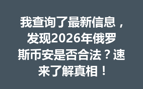 我查询了最新信息,发现2026年俄罗斯币安是否合法?速来了解真相! 我查询了最新信息,发现2026年俄罗斯币安是否合法?速来了解真相!