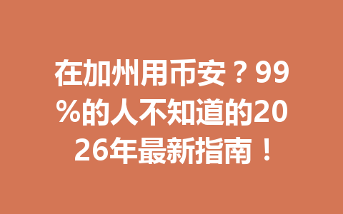在加州用币安？99%的人不知道的2026年最新指南！