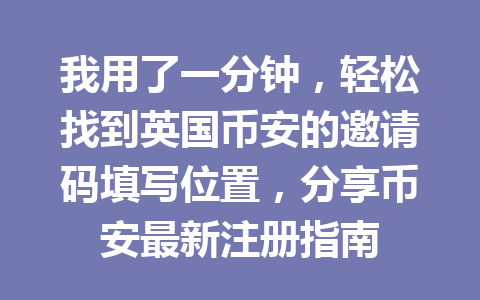 我用了一分钟，轻松找到英国币安的邀请码填写位置，分享币安最新注册指南