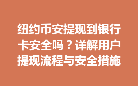 纽约币安提现到银行卡安全吗？详解用户提现流程与安全措施