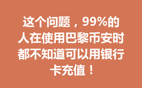这个问题，99%的人在使用巴黎币安时都不知道可以用银行卡充值！