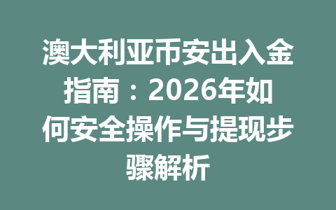 澳大利亚币安出入金指南：2026年如何安全操作与提现步骤解析