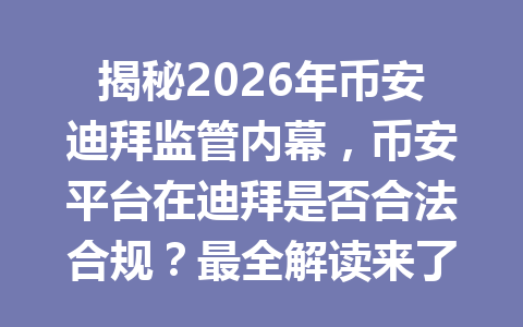 揭秘2026年币安迪拜监管内幕，币安平台在迪拜是否合法合规？最全解读来了！
