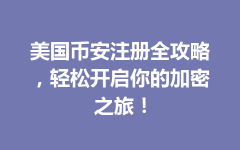 美国币安注册全攻略，轻松开启你的加密之旅！