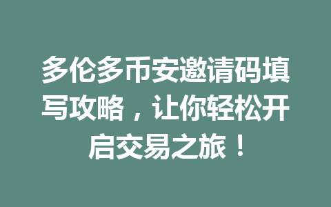 多伦多币安邀请码填写攻略，让你轻松开启交易之旅！