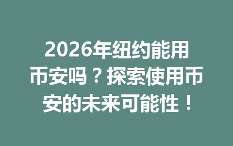 2026年纽约能用币安吗？探索使用币安的未来可能性！