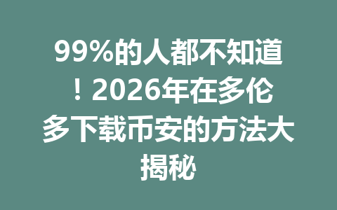 99%的人都不知道！2026年在多伦多下载币安的方法大揭秘