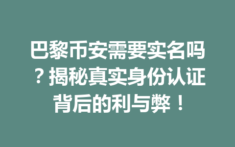 巴黎币安需要实名吗？揭秘真实身份认证背后的利与弊！