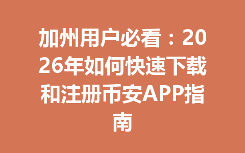 加州用户必看：2026年如何快速下载和注册币安APP指南