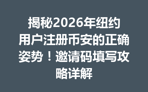 揭秘2026年纽约用户注册币安的正确姿势！邀请码填写攻略详解