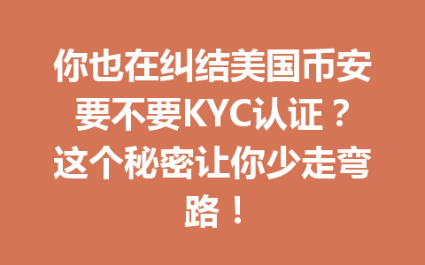 你也在纠结美国币安要不要KYC认证？这个秘密让你少走弯路！