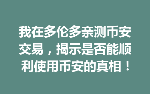 我在多伦多亲测币安交易，揭示是否能顺利使用币安的真相！