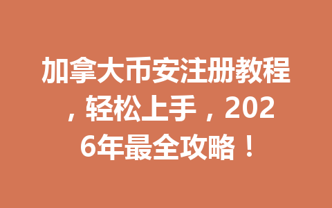 加拿大币安注册教程，轻松上手，2026年最全攻略！