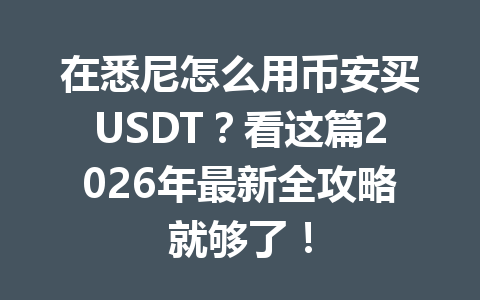 在悉尼怎么用币安买USDT？看这篇2026年最新全攻略就够了！