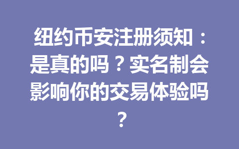 纽约币安注册须知：是真的吗？实名制会影响你的交易体验吗？