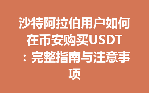 沙特阿拉伯用户如何在币安购买USDT：完整指南与注意事项