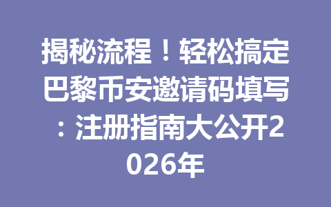 揭秘流程！轻松搞定巴黎币安邀请码填写：注册指南大公开2026年