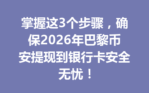 掌握这3个步骤，确保2026年巴黎币安提现到银行卡安全无忧！