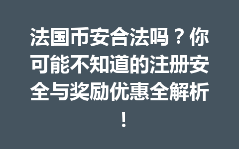 法国币安合法吗？你可能不知道的注册安全与奖励优惠全解析！