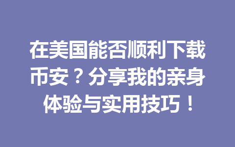 在美国能否顺利下载币安？分享我的亲身体验与实用技巧！