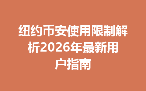 纽约币安使用限制解析2026年最新用户指南