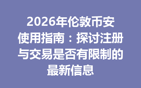 2026年伦敦币安使用指南:探讨注册与交易是否有限制的最新信息 2026年伦敦币安使用指南:探讨注册与交易是否有限制的最新信息